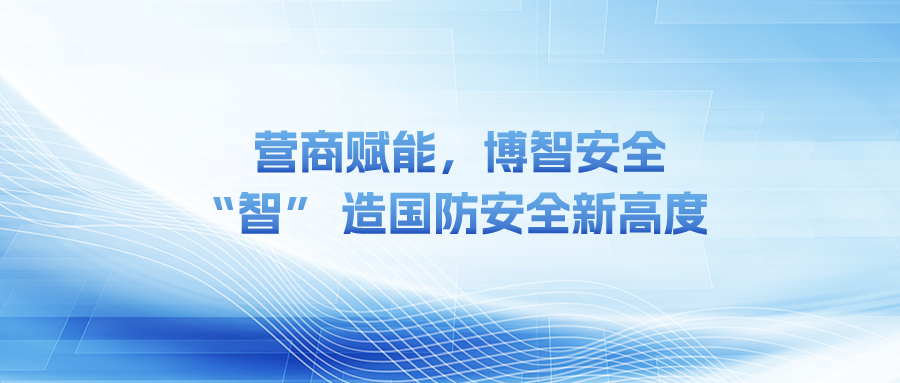 營商賦能，博智安全 “智” 造國防安全新高度