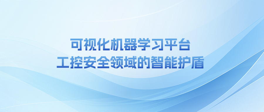 可視化機器學習平臺 工控安全領域的智能護盾