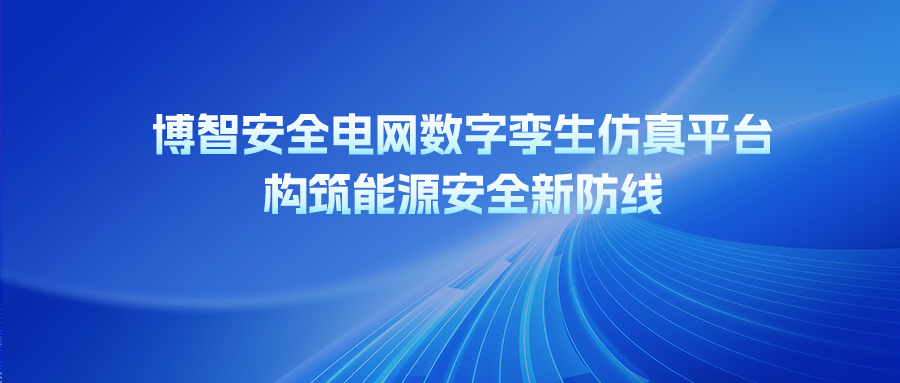 博智安全電網數字孿生仿真平臺：構筑能源安全新防線